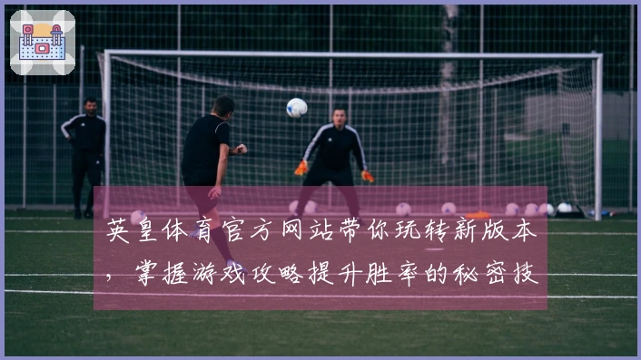 英皇体育官方网站带你玩转新版本，掌握游戏攻略提升胜率的秘密技巧