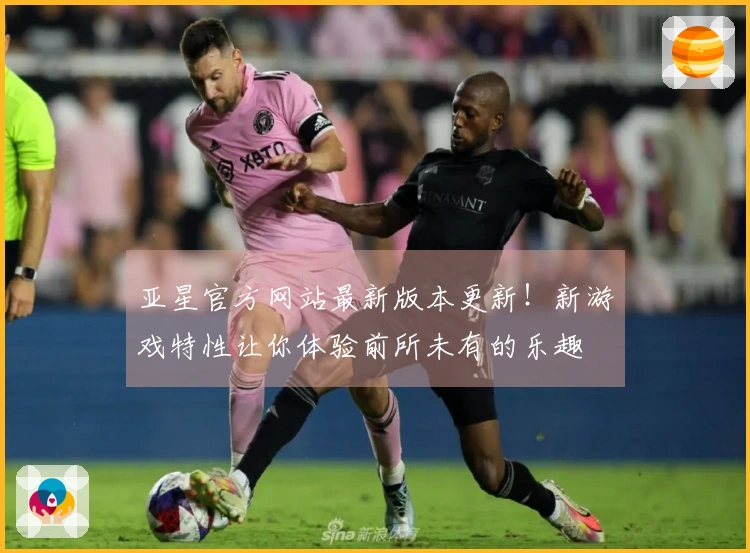 亚星官方网站最新版本更新！新游戏特性让你体验前所未有的乐趣