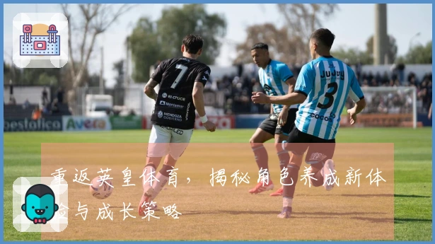 重返英皇体育，揭秘角色养成新体验与成长策略