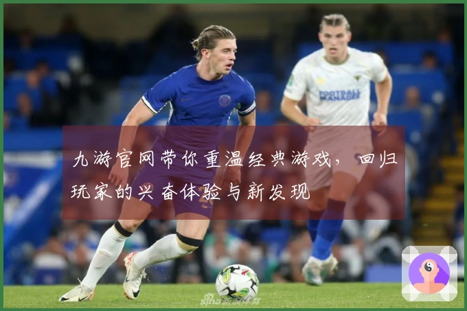九游官网带你重温经典游戏，回归玩家的兴奋体验与新发现