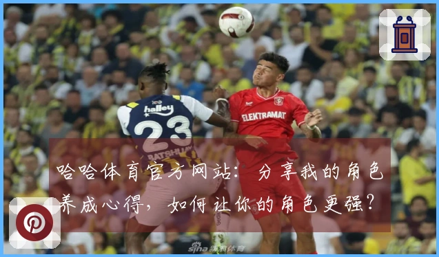 哈哈体育官方网站：分享我的角色养成心得，如何让你的角色更强？