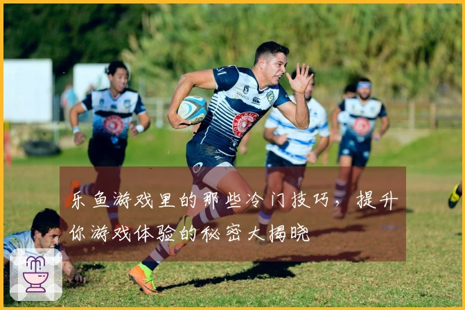 乐鱼游戏里的那些冷门技巧，提升你游戏体验的秘密大揭晓