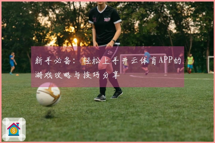 新手必备：轻松上手开云体育APP的游戏攻略与技巧分享