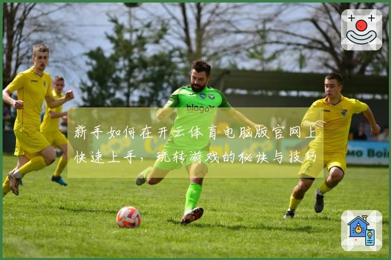 新手如何在开云体育电脑版官网上快速上手，玩转游戏的秘诀与技巧分享